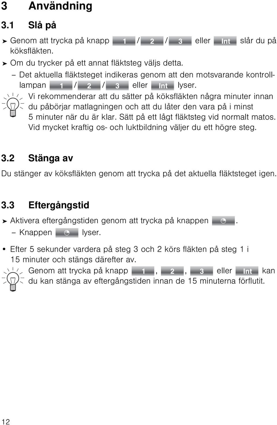 Vi rekommenderar att du sätter på köksfläkten några minuter innan du påbörjar matlagningen och att du låter den vara på i minst 5 minuter när du är klar. Sätt på ett lågt fläktsteg vid normalt matos.
