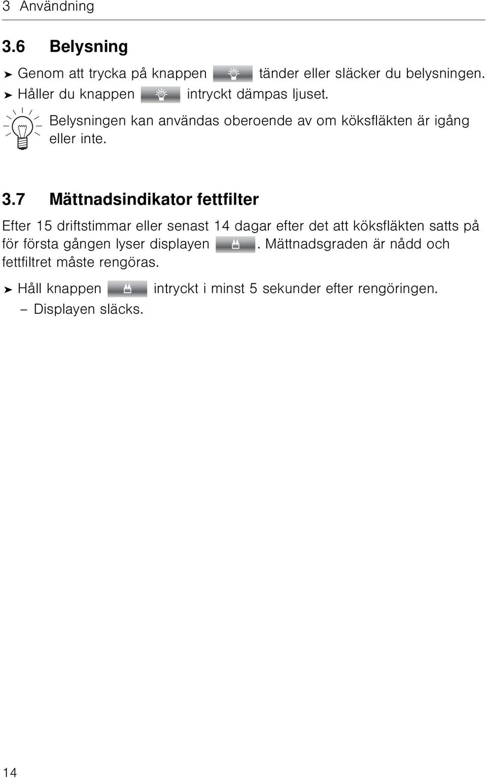 7 Mättnadsindikator fettfilter Efter 15 driftstimmar eller senast 14 dagar efter det att köksfläkten satts på för första