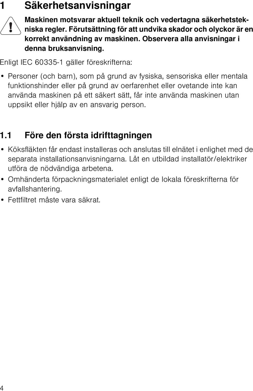 Enligt IEC 60335-1 gäller föreskrifterna: Personer (och barn), som på grund av fysiska, sensoriska eller mentala funktionshinder eller på grund av oerfarenhet eller ovetande inte kan använda maskinen