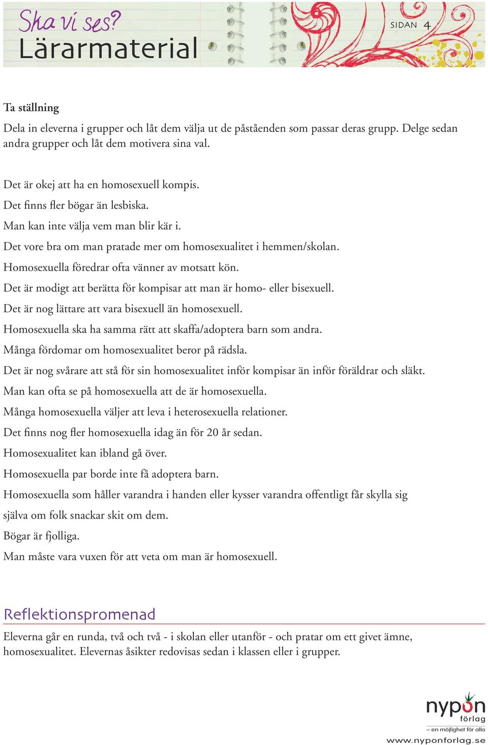 Homosexuella föredrar ofta vänner av motsatt kön. Det är modigt att berätta för kompisar att man är homo- eller bisexuell. Det är nog lättare att vara bisexuell än homosexuell.