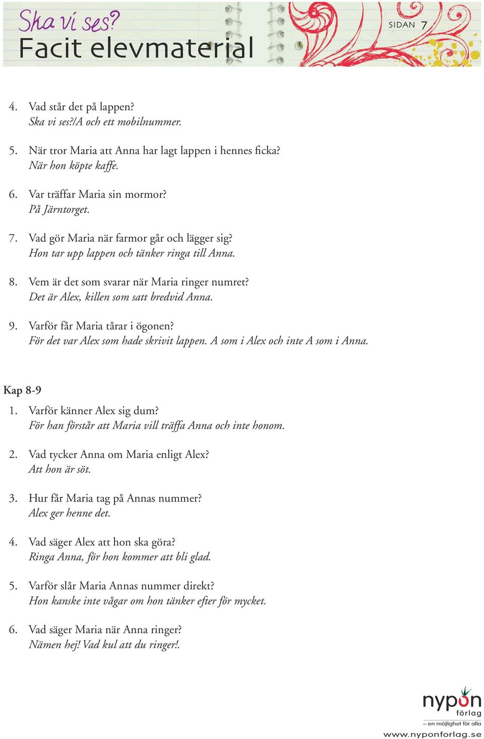 Det är Alex, killen som satt bredvid Anna. 9. Varför får Maria tårar i ögonen? För det var Alex som hade skrivit lappen. A som i Alex och inte A som i Anna. Kap 8-9 1. Varför känner Alex sig dum?