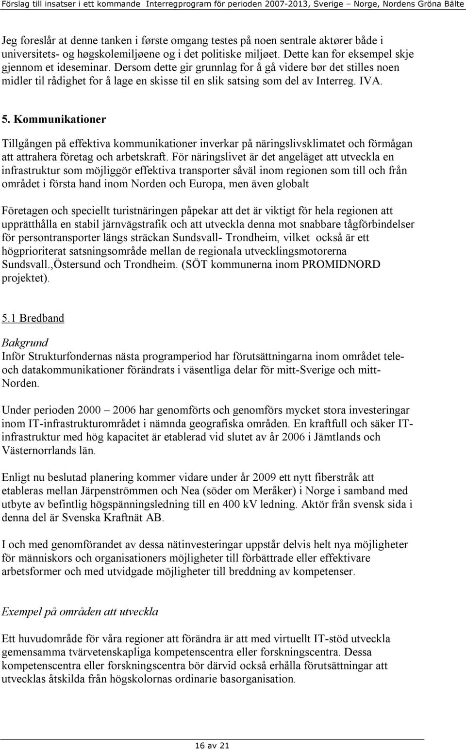 Kommunikationer Tillgången på effektiva kommunikationer inverkar på näringslivsklimatet och förmågan att attrahera företag och arbetskraft.