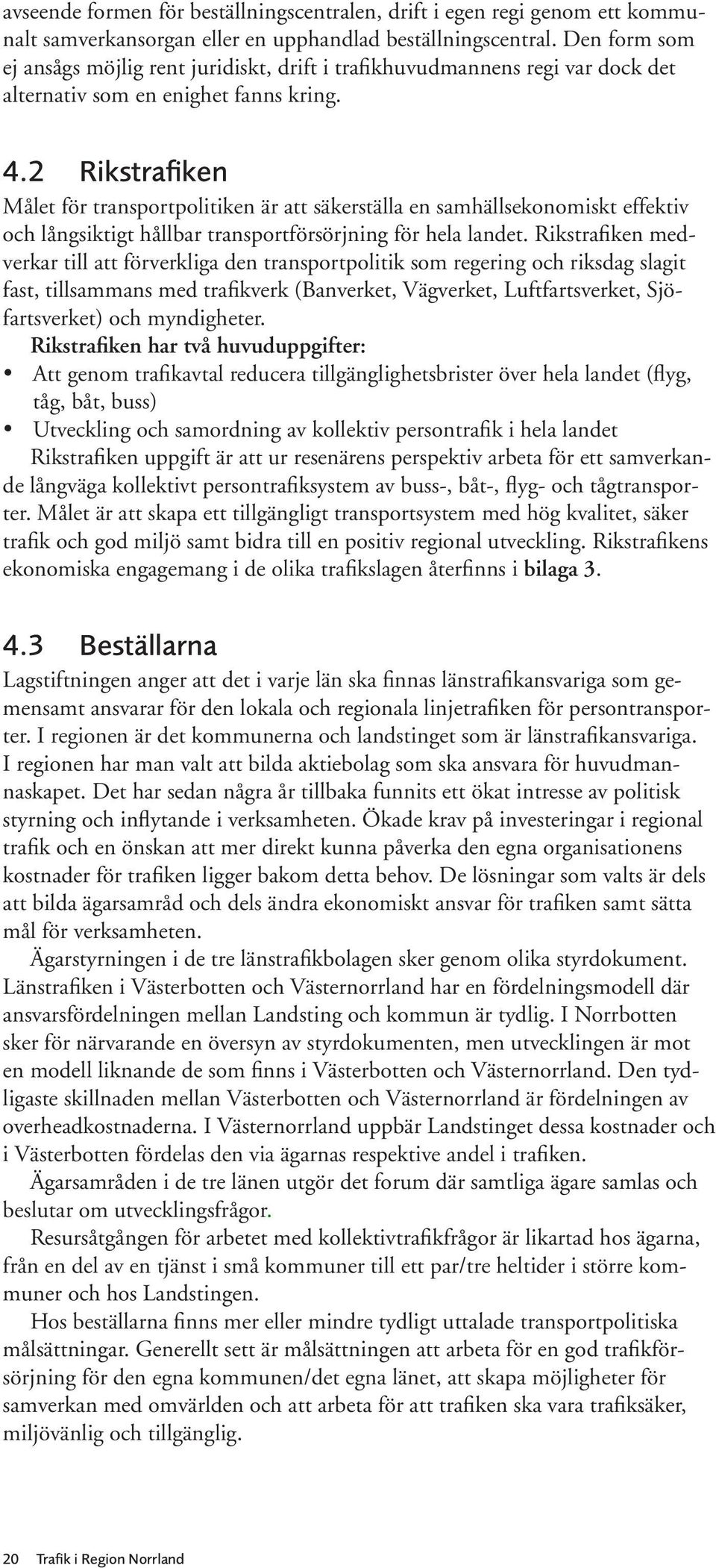 2 Rikstrafiken Målet för transportpolitiken är att säkerställa en samhällsekonomiskt effektiv och långsiktigt hållbar transportförsörjning för hela landet.