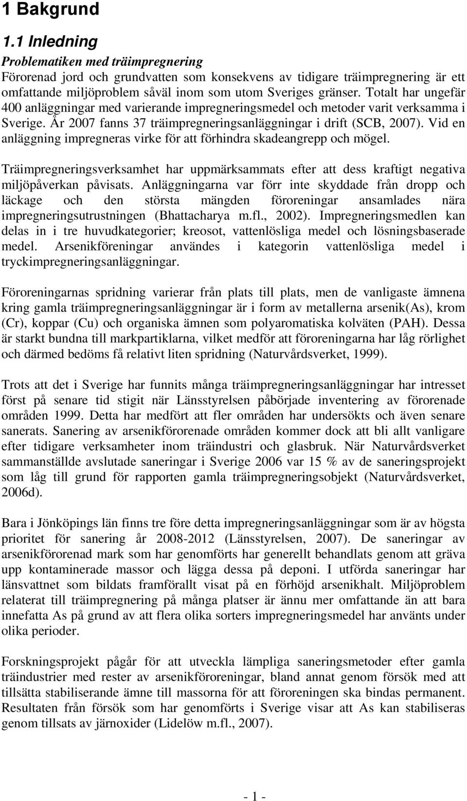 Totalt har ungefär 400 anläggningar med varierande impregneringsmedel och metoder varit verksamma i Sverige. År 2007 fanns 37 träimpregneringsanläggningar i drift (SCB, 2007).