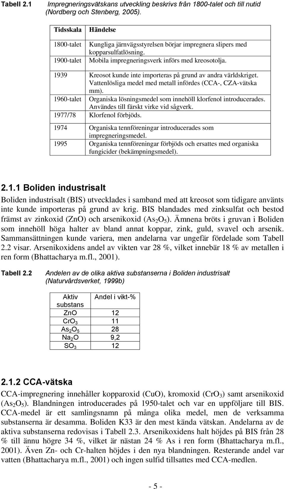 1939 Kreosot kunde inte importeras på grund av andra världskriget. Vattenlösliga medel med metall infördes (CCA-, CZA-vätska mm).