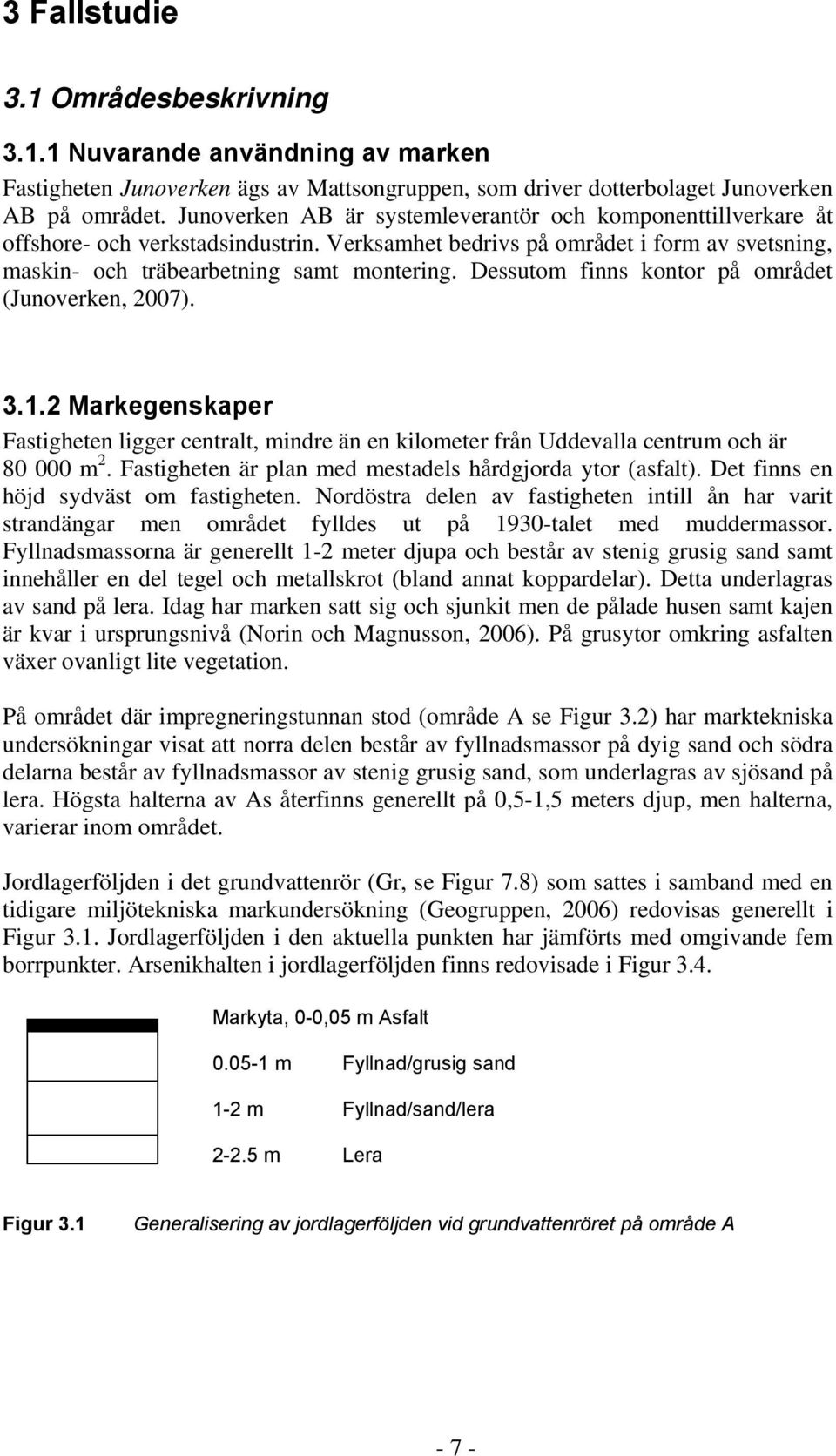 Dessutom finns kontor på området (Junoverken, 2007). 3.1.2 Markegenskaper Fastigheten ligger centralt, mindre än en kilometer från Uddevalla centrum och är 80 000 m 2.