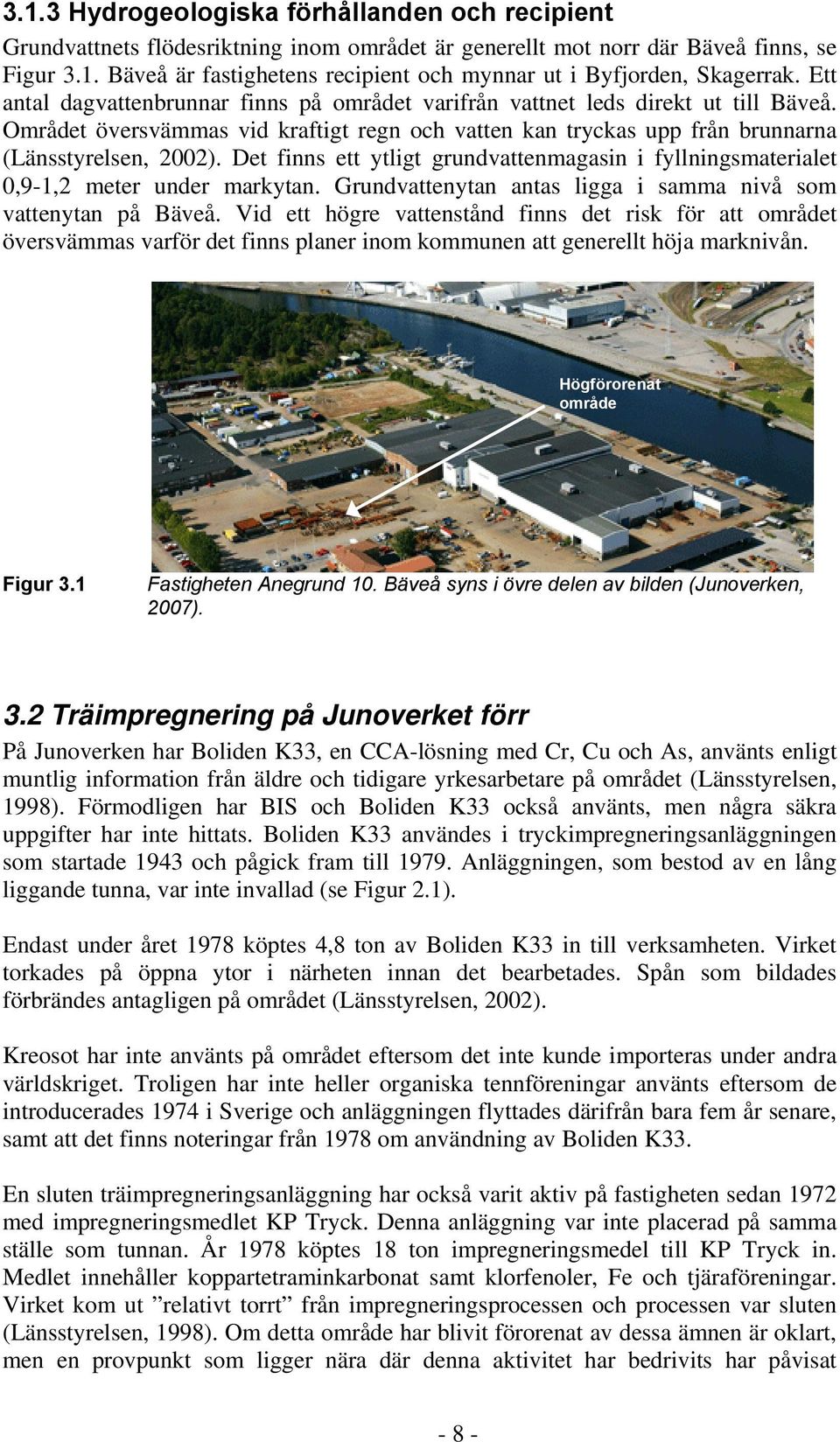 Det finns ett ytligt grundvattenmagasin i fyllningsmaterialet 0,9-1,2 meter under markytan. Grundvattenytan antas ligga i samma nivå som vattenytan på Bäveå.