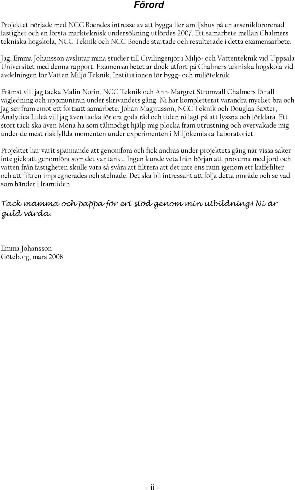 Jag, Emma Johansson avslutar mina studier till Civilingenjör i Miljö- och Vattenteknik vid Uppsala Universitet med denna rapport.