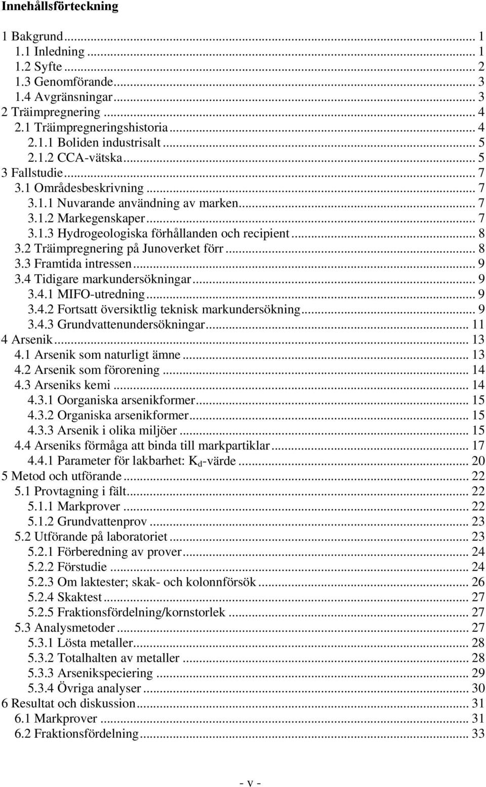 2 Träimpregnering på Junoverket förr... 8 3.3 Framtida intressen... 9 3.4 Tidigare markundersökningar... 9 3.4.1 MIFO-utredning... 9 3.4.2 Fortsatt översiktlig teknisk markundersökning... 9 3.4.3 Grundvattenundersökningar.
