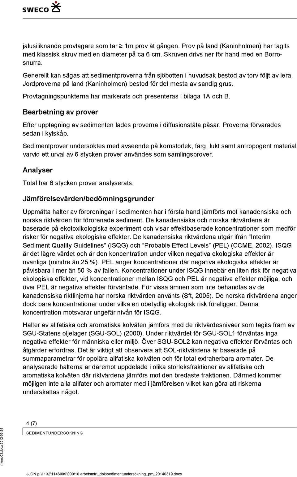 Provtagningspunkterna har markerats och presenteras i bilaga 1A och B. Bearbetning av prover Efter upptagning av sedimenten lades proverna i diffusionstäta påsar. Proverna förvarades sedan i kylskåp.