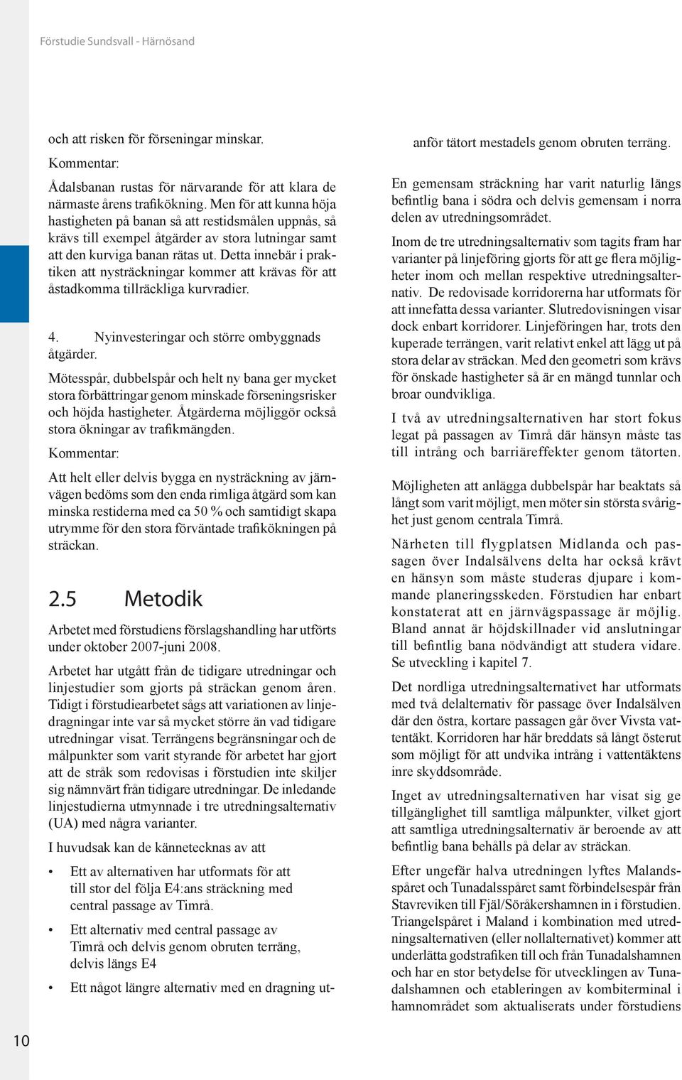 Detta innebär i praktiken att nysträckningar kommer att krävas för att åstadkomma tillräckliga kurvradier. 4. Nyinvesteringar och större ombyggnads åtgärder.