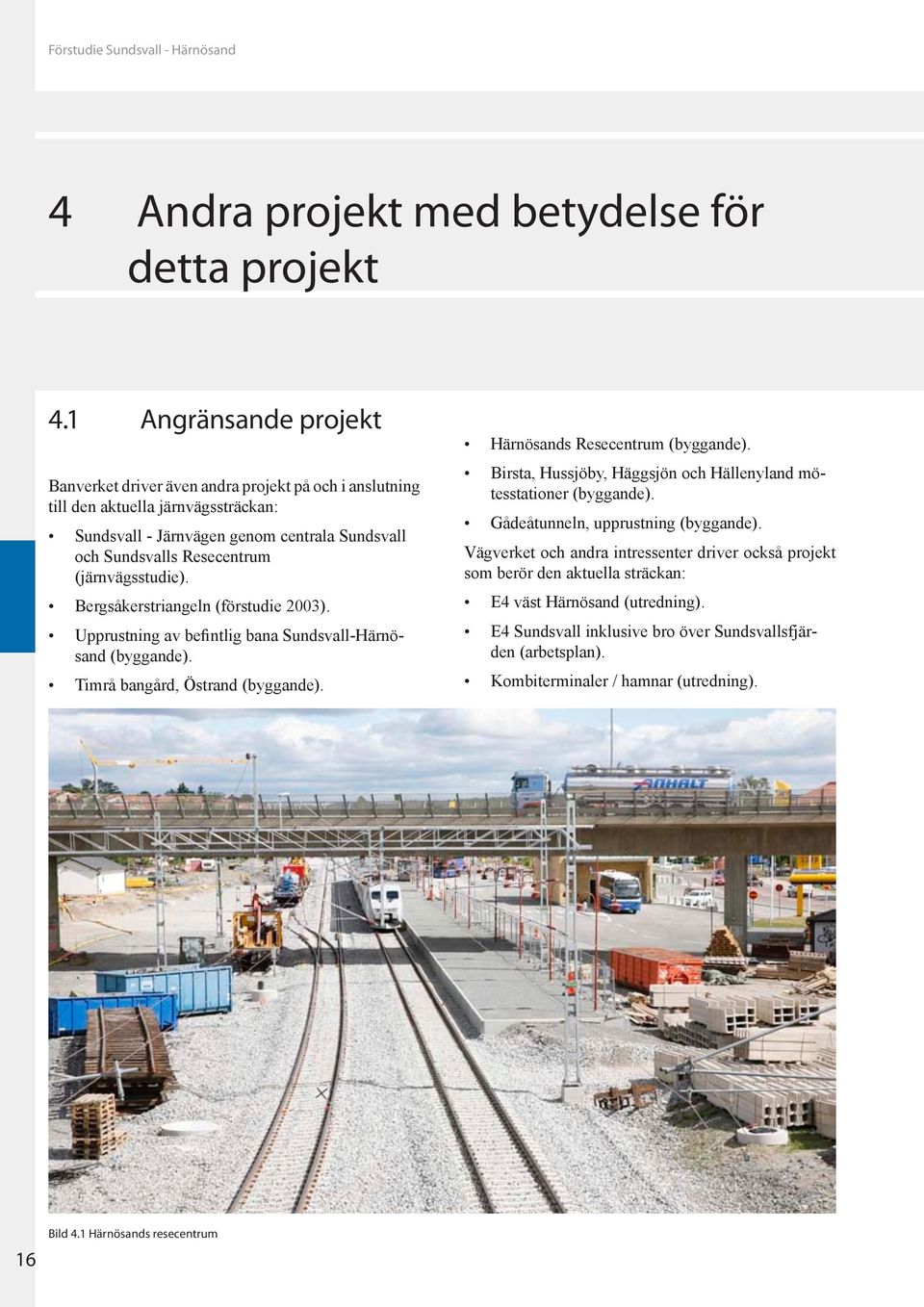 (järnvägsstudie). Bergsåkerstriangeln (förstudie 2003). Upprustning av befintlig bana Sundsvall-Härnösand (byggande). Timrå bangård, Östrand (byggande). Härnösands Resecentrum (byggande).