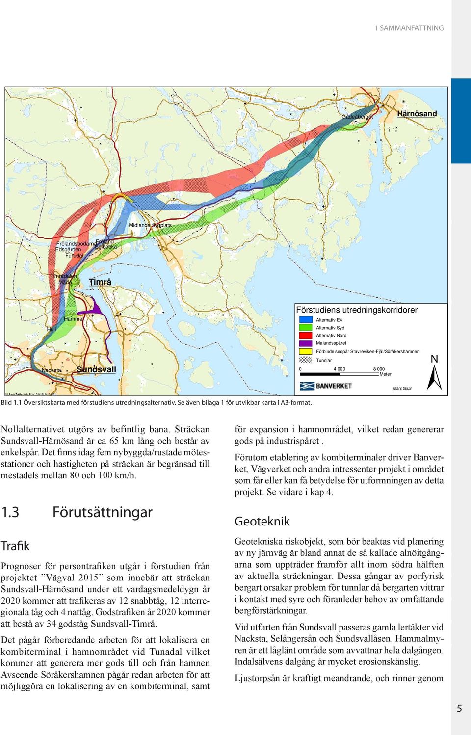 Förstudiens utredningskorridorer Alternativ E4 Alternativ Syd Alternativ Nord Malandsspåret Förbindelsespår Stavreviken-Fjäl/Söråkershamnen Tunnlar 0 4 000 8 000 Meter Mars 2009 ± Nollalternativet