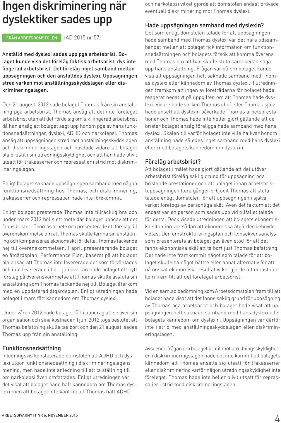 Uppsägningen stred varken mot anställningsskyddslagen eller diskrimineringslagen. Den 21 augusti 2012 sade bolaget Thomas från sin anställning pga arbetsbrist.