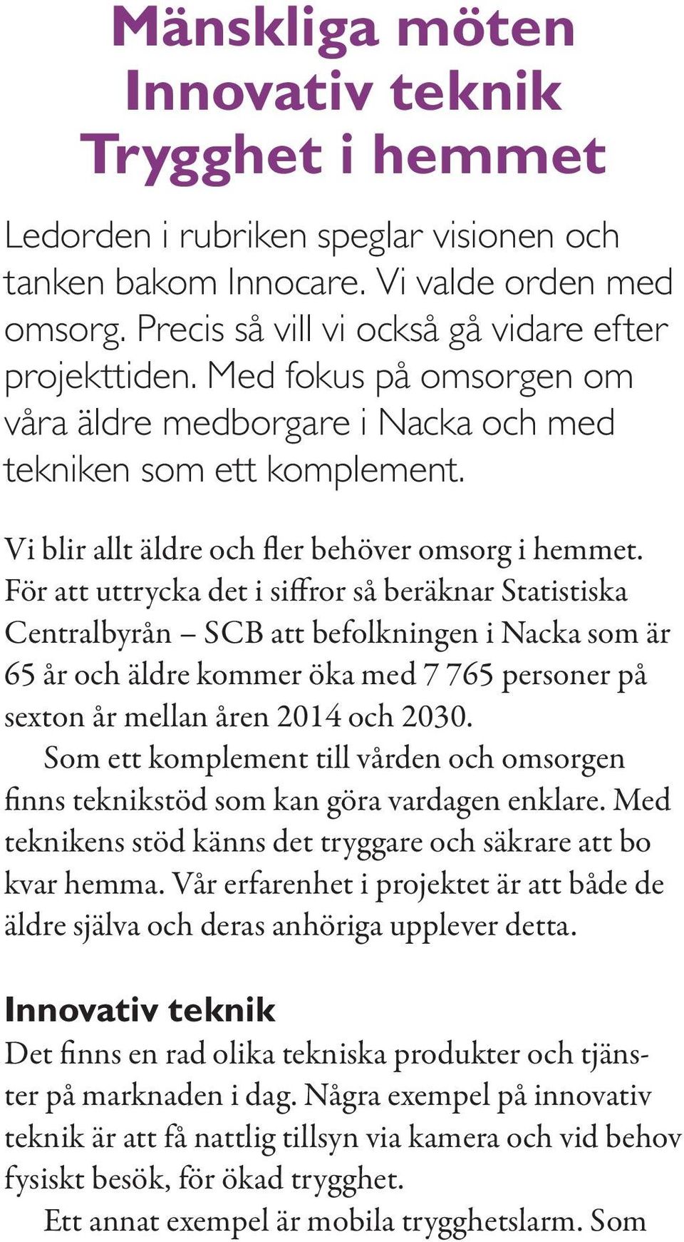 För att uttrycka det i siffror så beräknar Statistiska Centralbyrån SCB att befolkningen i Nacka som är 65 år och äldre kommer öka med 7 765 personer på sexton år mellan åren 2014 och 2030.