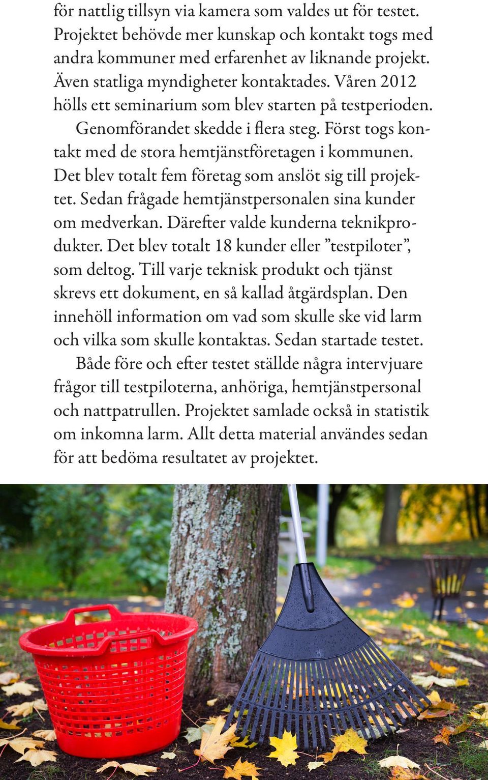Det blev totalt fem företag som anslöt sig till projektet. Sedan frågade hemtjänstpersonalen sina kunder om medverkan. Därefter valde kunderna teknikprodukter.