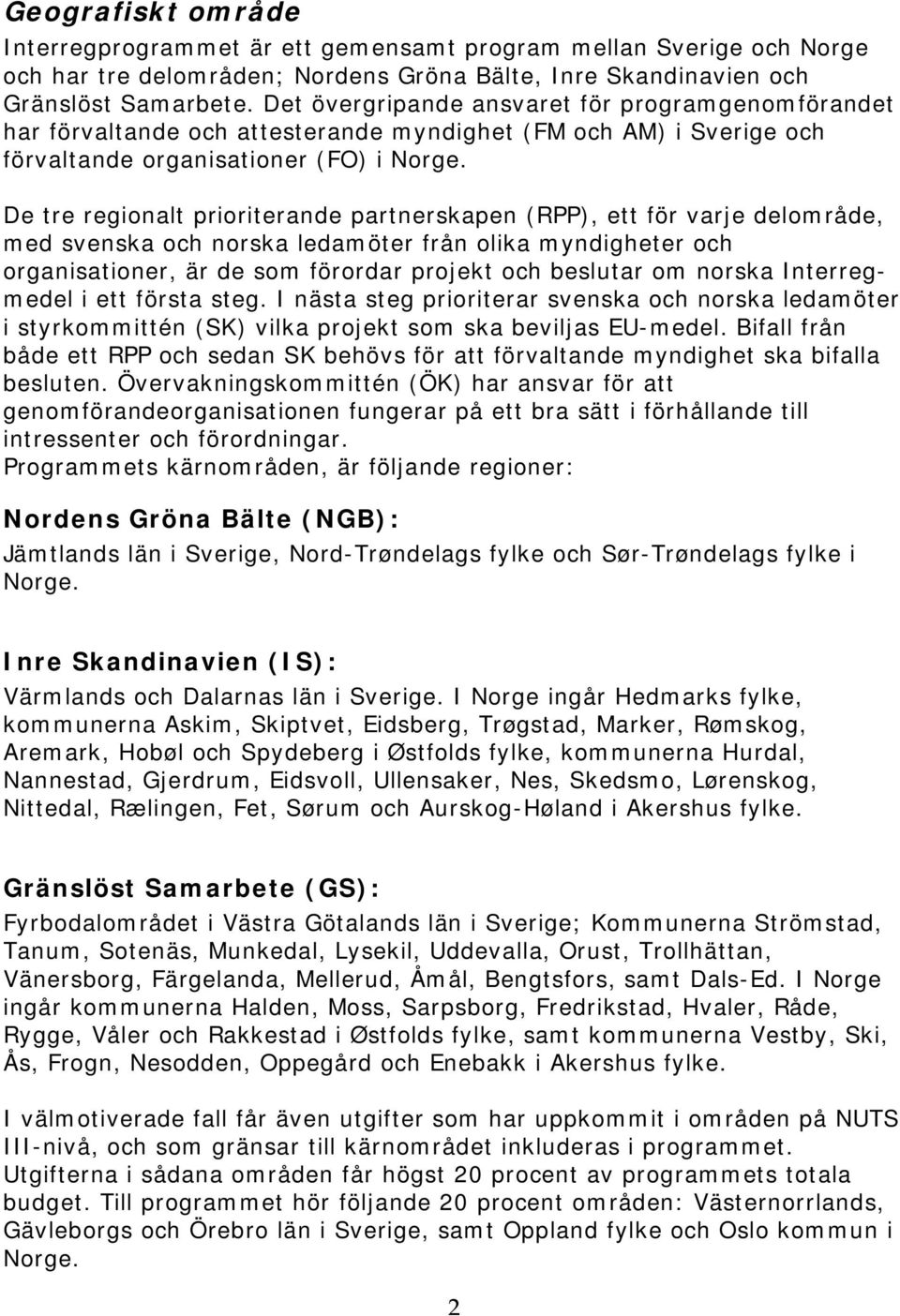 De tre regionalt prioriterande partnerskapen (RPP), ett för varje delområde, med svenska och norska ledamöter från olika myndigheter och organisationer, är de som förordar projekt och beslutar om