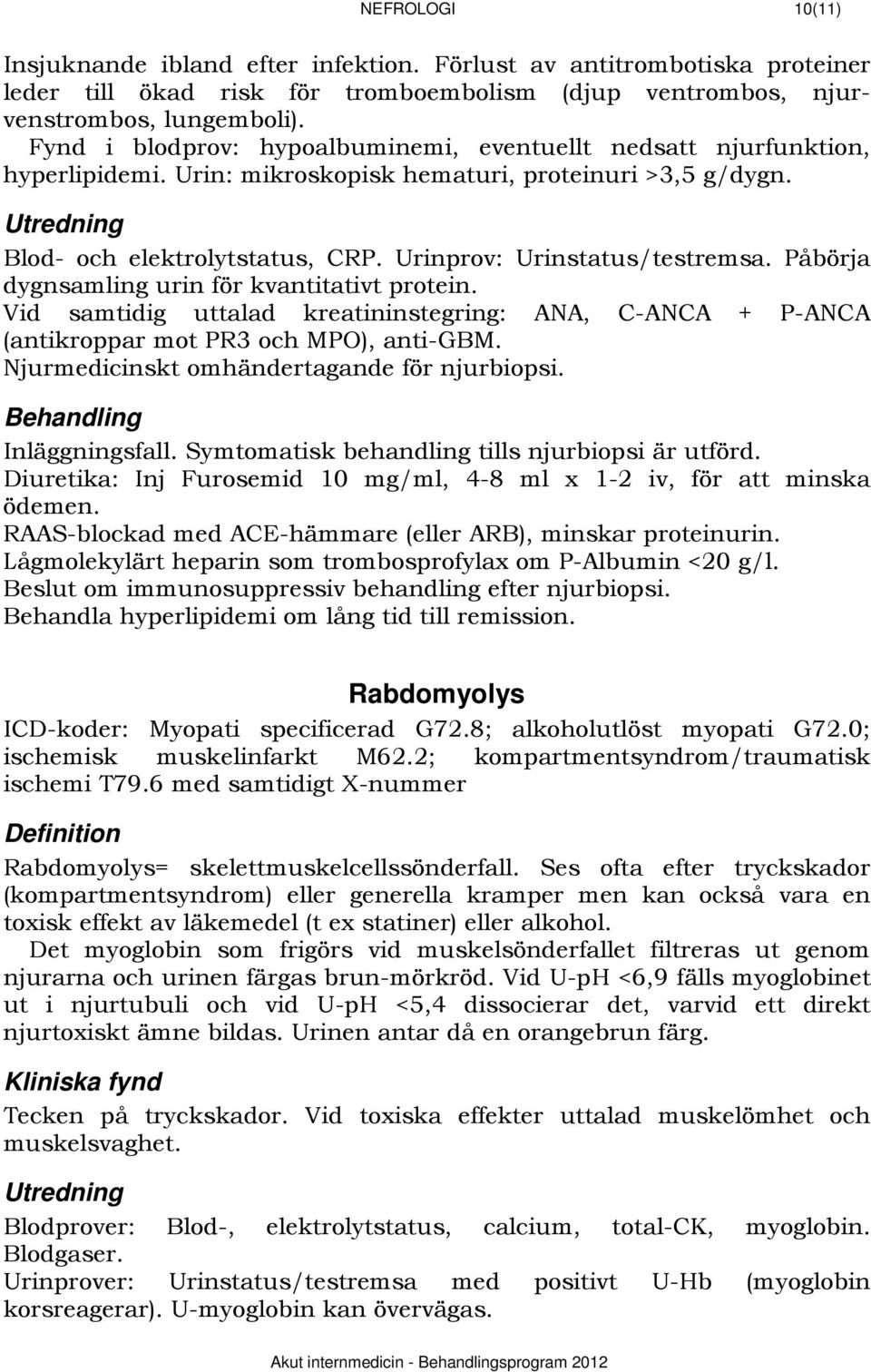 Urinprov: Urinstatus/testremsa. Påbörja dygnsamling urin för kvantitativt protein. Vid samtidig uttalad kreatininstegring: ANA, C-ANCA + P-ANCA (antikroppar mot PR3 och MPO), anti-gbm.