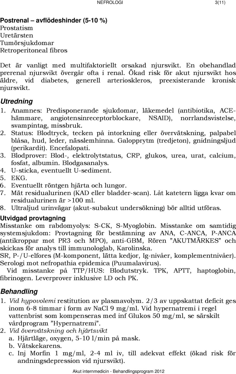 Anamnes: Predisponerande sjukdomar, läkemedel (antibiotika, ACEhämmare, angiotensinreceptorblockare, NSAID), norrlandsvistelse, svampintag, missbruk. 2.