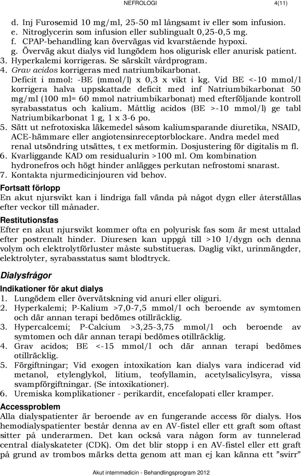 Grav acidos korrigeras med natriumbikarbonat. Deficit i mmol: -BE (mmol/l) x 0,3 x vikt i kg.