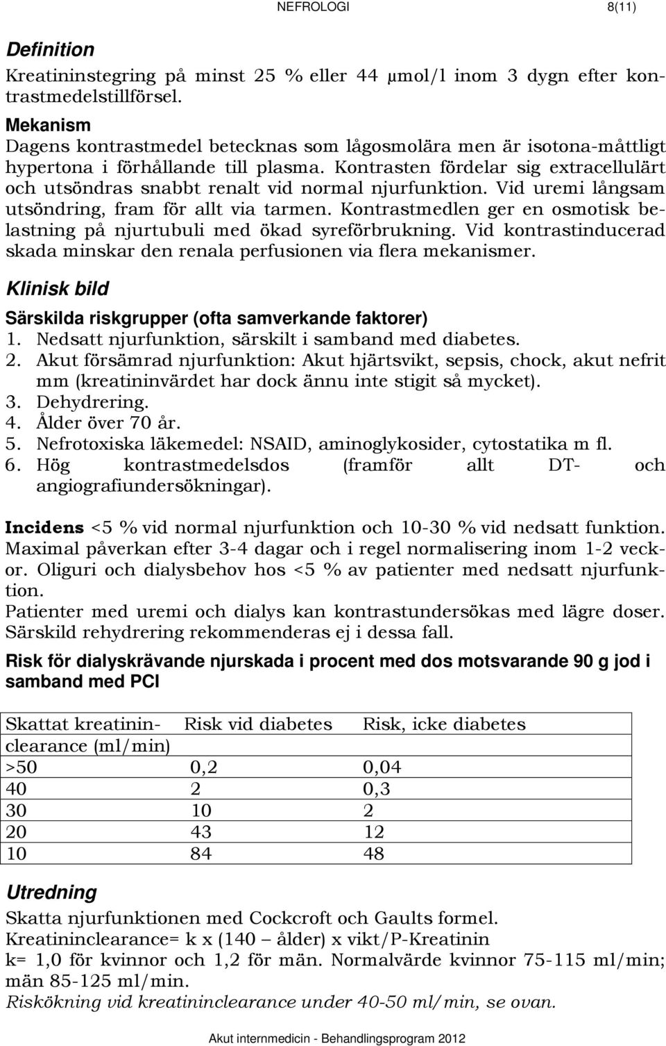 Kontrasten fördelar sig extracellulärt och utsöndras snabbt renalt vid normal njurfunktion. Vid uremi långsam utsöndring, fram för allt via tarmen.