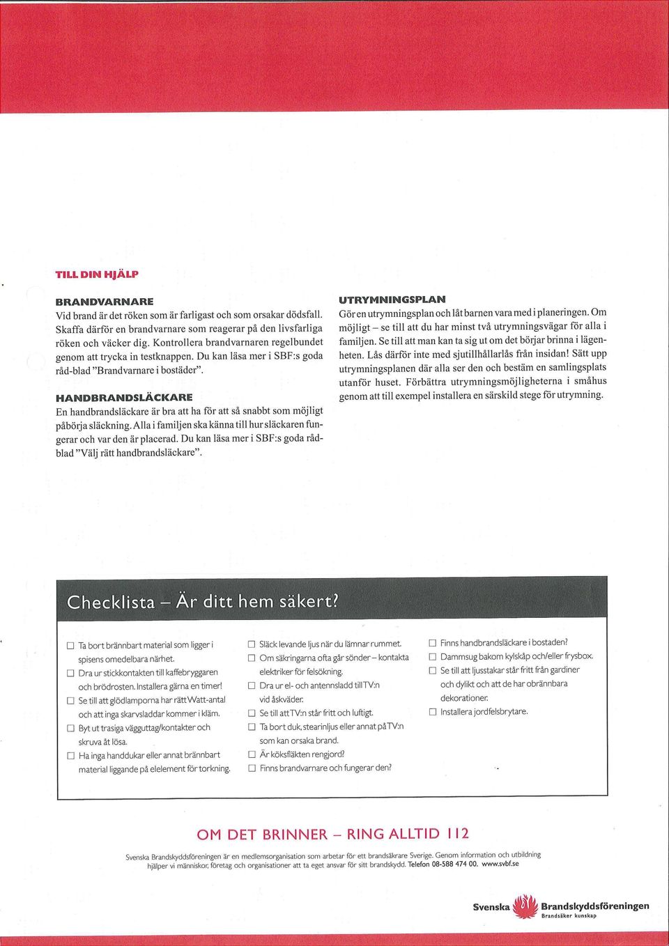 HANDBRANDSLÄCKARE En handbrandsläckare är bra att ha för att så snabbt som möjligt påbörja släckning. Alla i familjen ska känna till hur släckaren fungerar och var den är placerad.