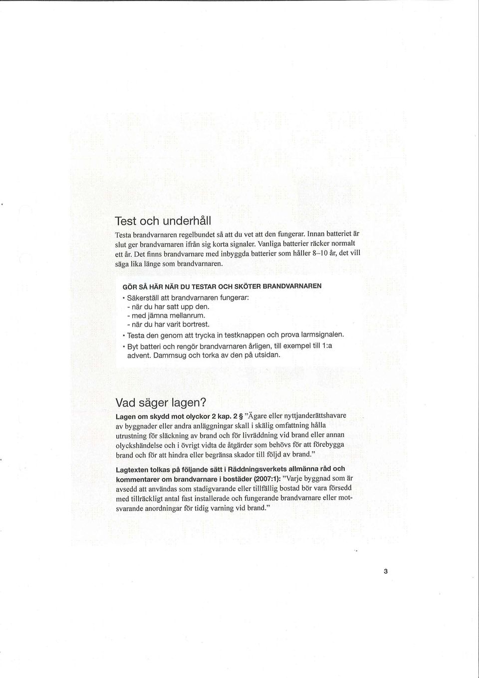 GÖR SÅ HÄR NÄR DU TESTAR OCH SKÖTER BRANDVARNAREN Säkerställ att brandvarnaren fungerar: - när du har satt upp den. - med jämna mellanrum. - när du har varit bortrest.