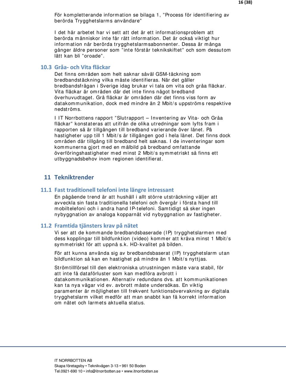 Dessa är många gånger äldre personer som inte förstår teknikskiftet och som dessutom lätt kan bli oroade. 10.