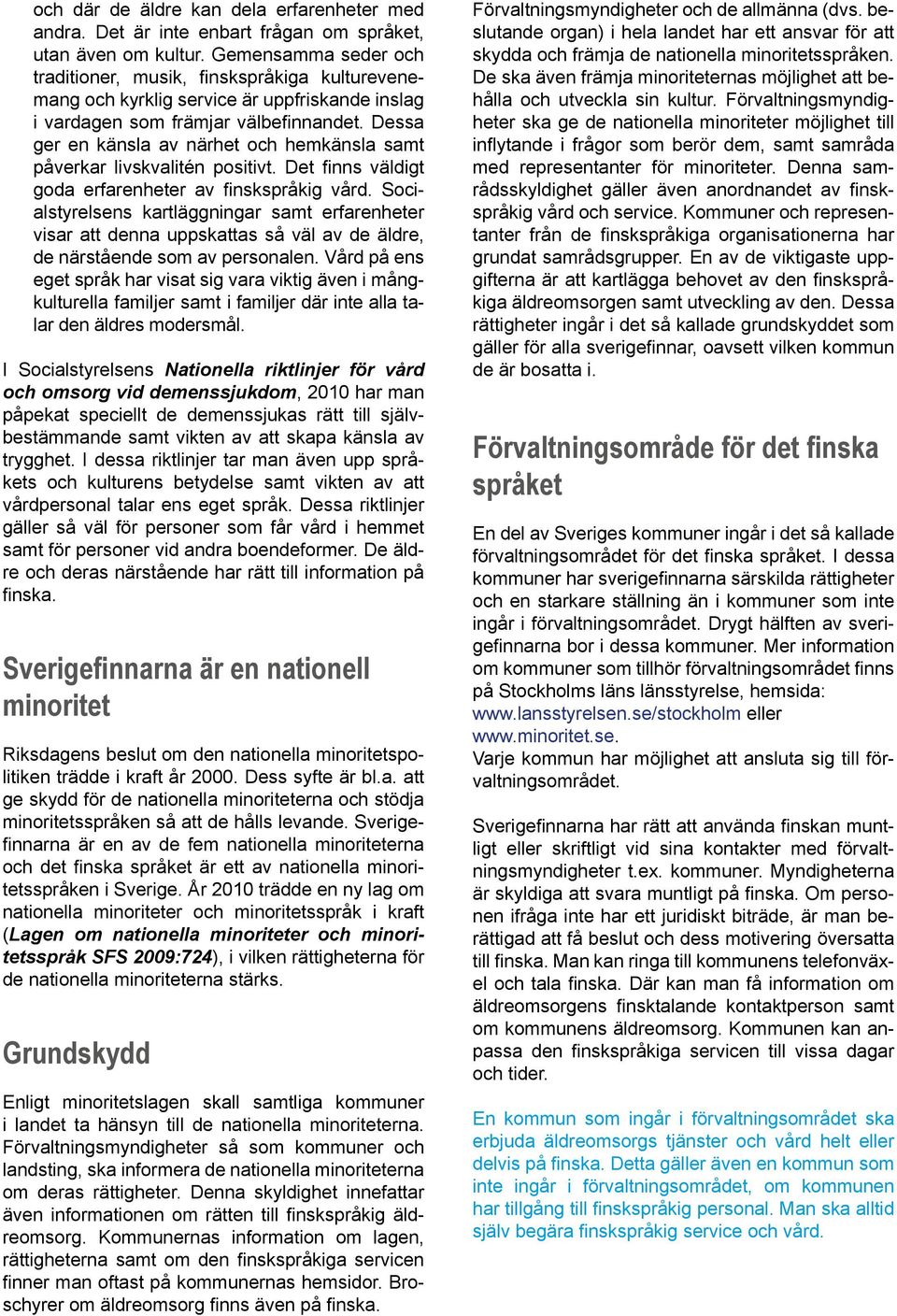 Dessa ger en känsla av närhet och hemkänsla samt påverkar livskvalitén positivt. Det finns väldigt goda erfarenheter av finskspråkig vård.