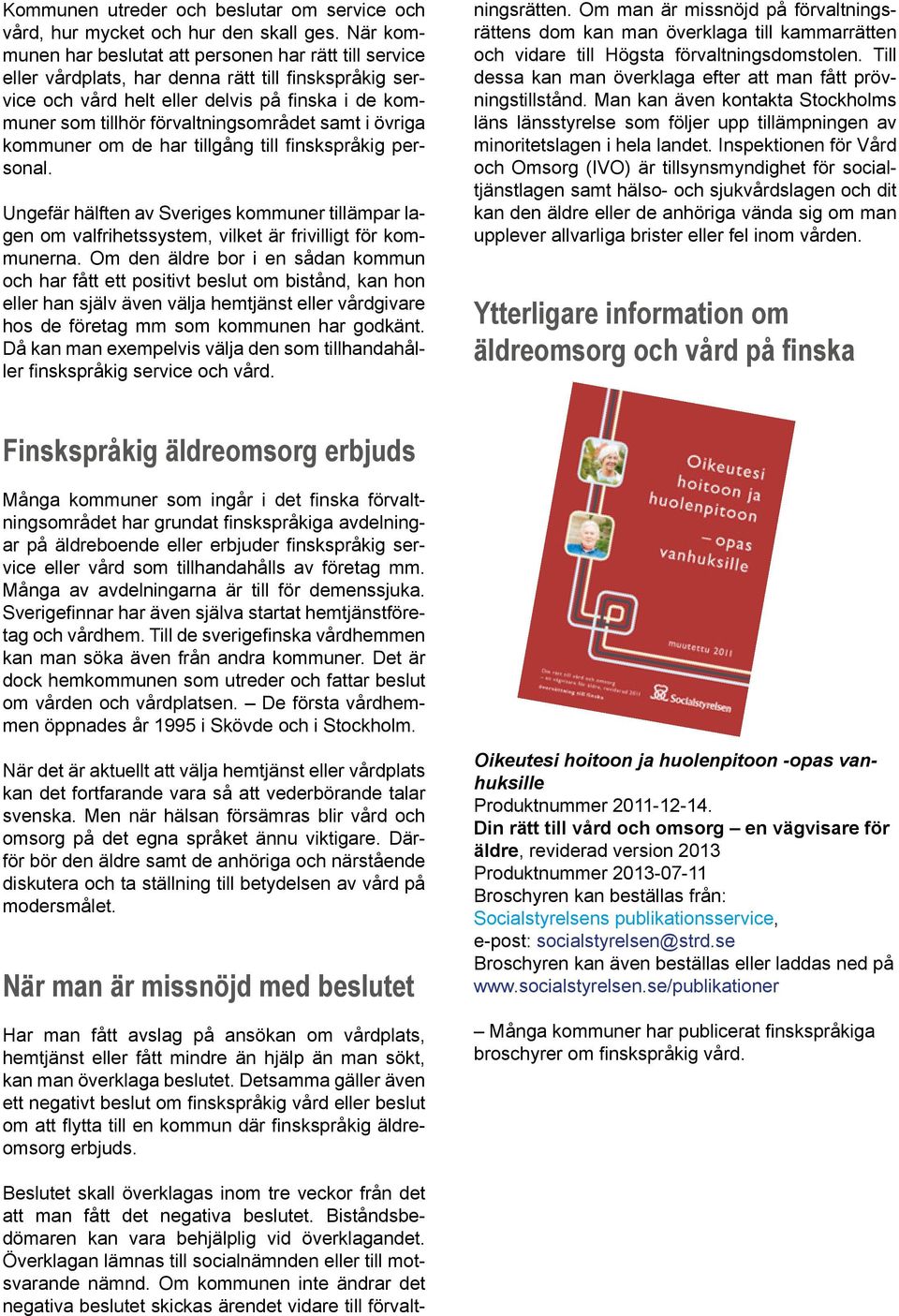 förvaltningsområdet samt i övriga kommuner om de har tillgång till finskspråkig personal. Ungefär hälften av Sveriges kommuner tillämpar lagen om valfrihetssystem, vilket är frivilligt för kommunerna.
