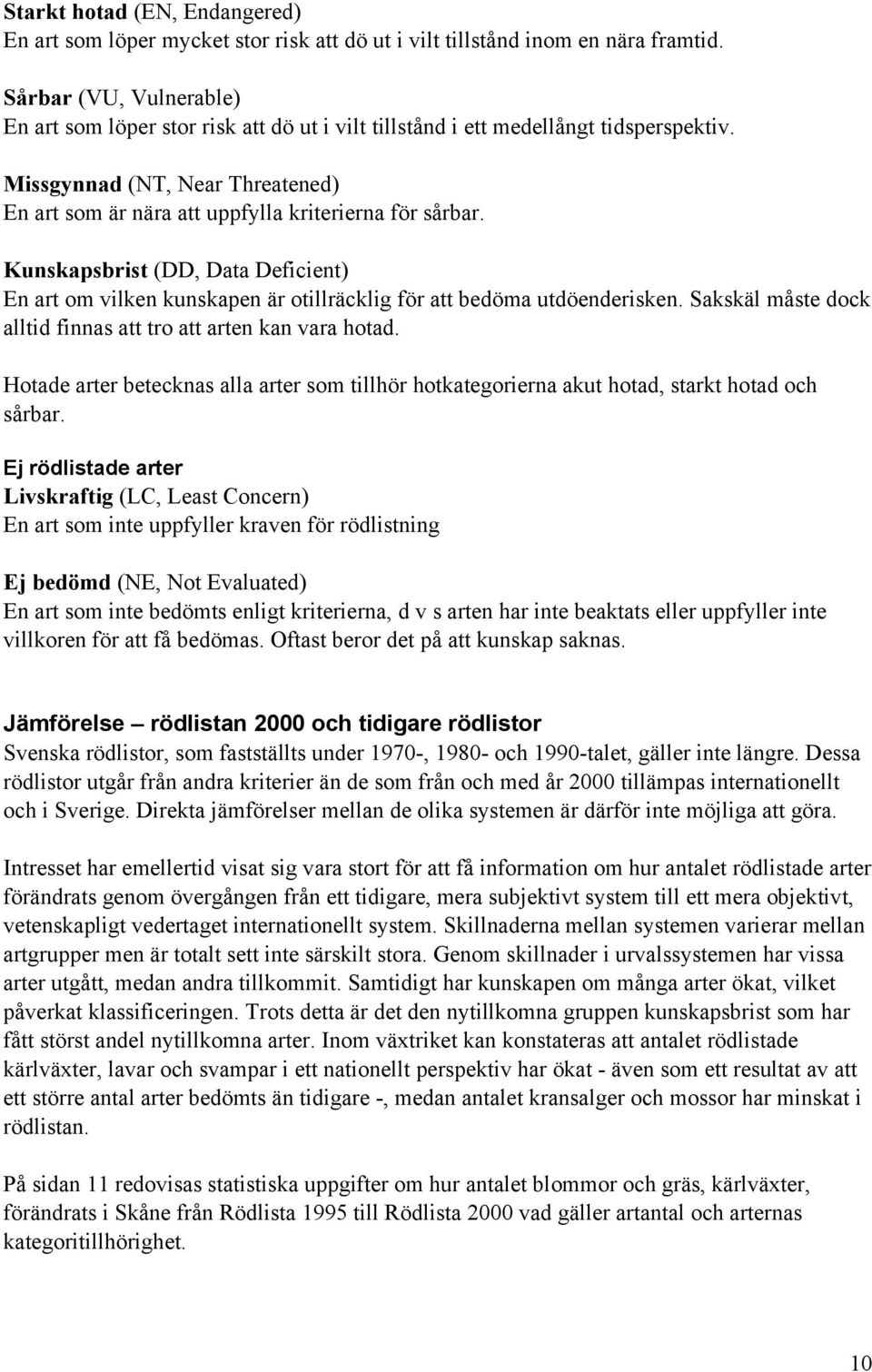 Kunskapsbrist (DD, Data Deficient) En art om vilken kunskapen är otillräcklig för att bedöma utdöenderisken. Sakskäl måste dock alltid finnas att tro att arten kan vara hotad.