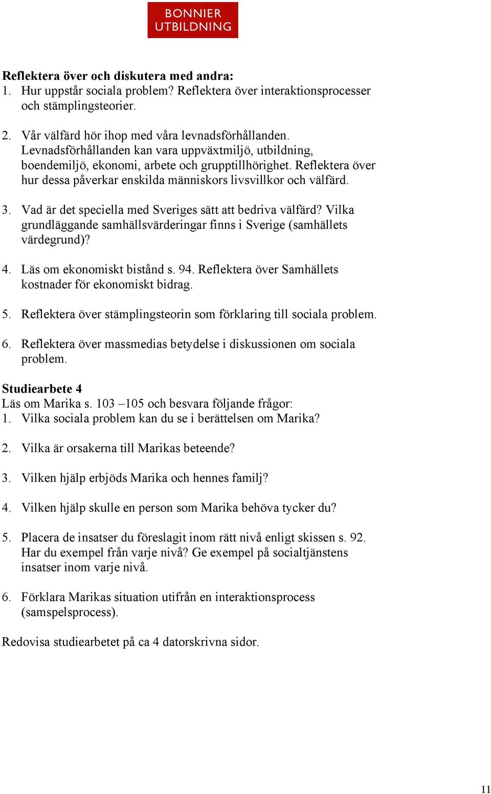 Vad är det speciella med Sveriges sätt att bedriva välfärd? Vilka grundläggande samhällsvärderingar finns i Sverige (samhällets värdegrund)? 4. Läs om ekonomiskt bistånd s. 94.