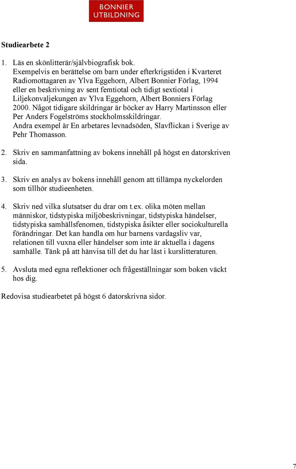 Liljekonvaljekungen av Ylva Eggehorn, Albert Bonniers Förlag 2000. Något tidigare skildringar är böcker av Harry Martinsson eller Per Anders Fogelströms stockholmsskildringar.