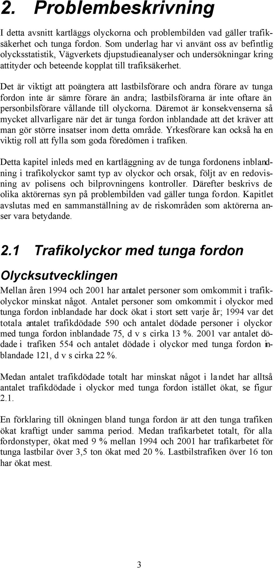 Det är viktigt att poängtera att lastbilsförare och andra förare av tunga fordon inte är sämre förare än andra; lastbilsförarna är inte oftare än personbilsförare vållande till olyckorna.