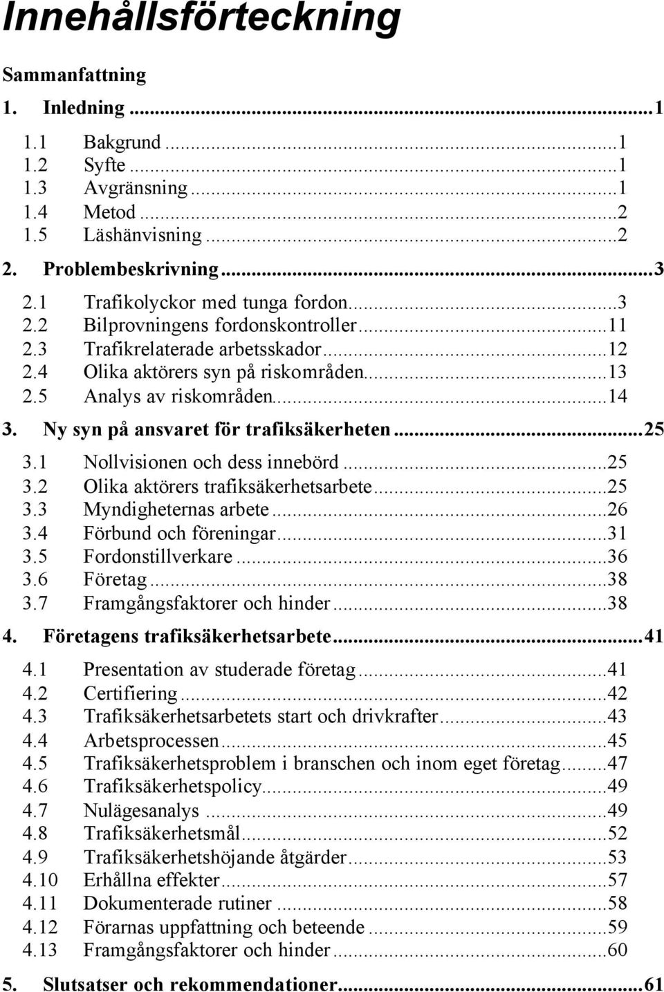 Ny syn på ansvaret för trafiksäkerheten...25 3.1 Nollvisionen och dess innebörd...25 3.2 Olika aktörers trafiksäkerhetsarbete...25 3.3 Myndigheternas arbete...26 3.4 Förbund och föreningar...31 3.