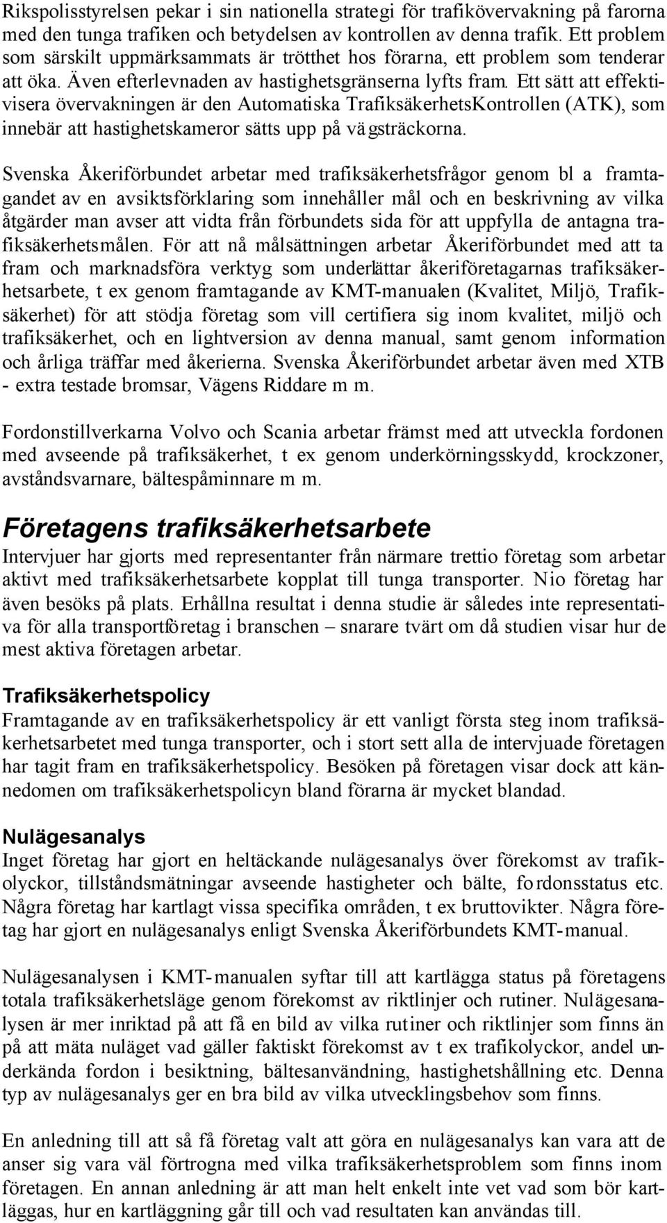 Ett sätt att effektivisera övervakningen är den Automatiska TrafiksäkerhetsKontrollen (ATK), som innebär att hastighetskameror sätts upp på vägsträckorna.