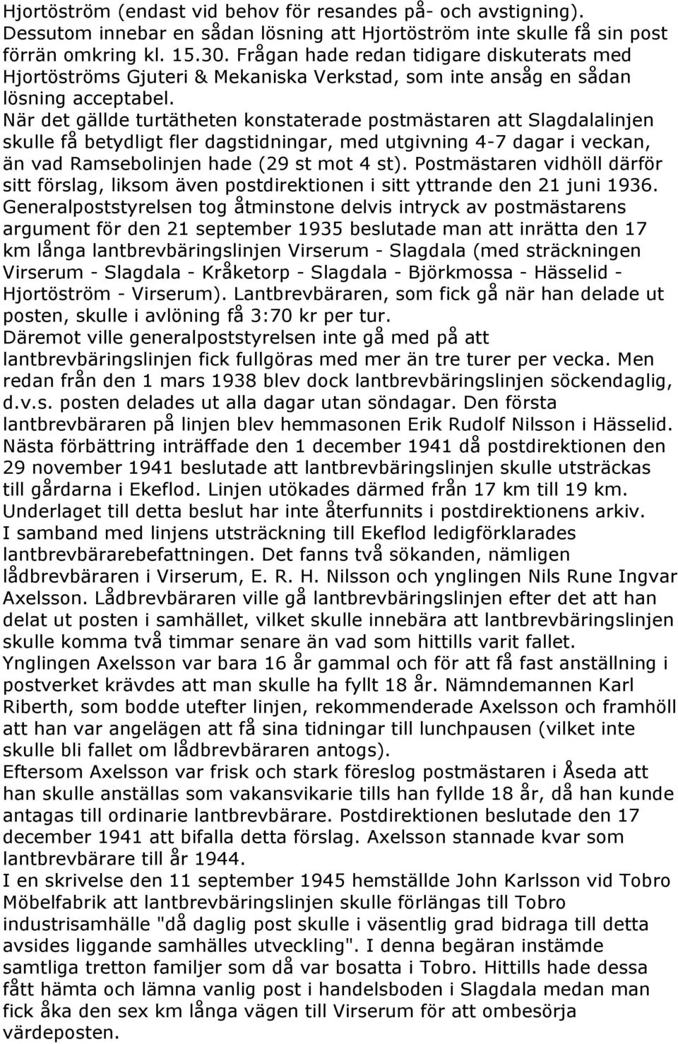 När det gällde turtätheten konstaterade postmästaren att Slagdalalinjen skulle få betydligt fler dagstidningar, med utgivning 4-7 dagar i veckan, än vad Ramsebolinjen hade (29 st mot 4 st).