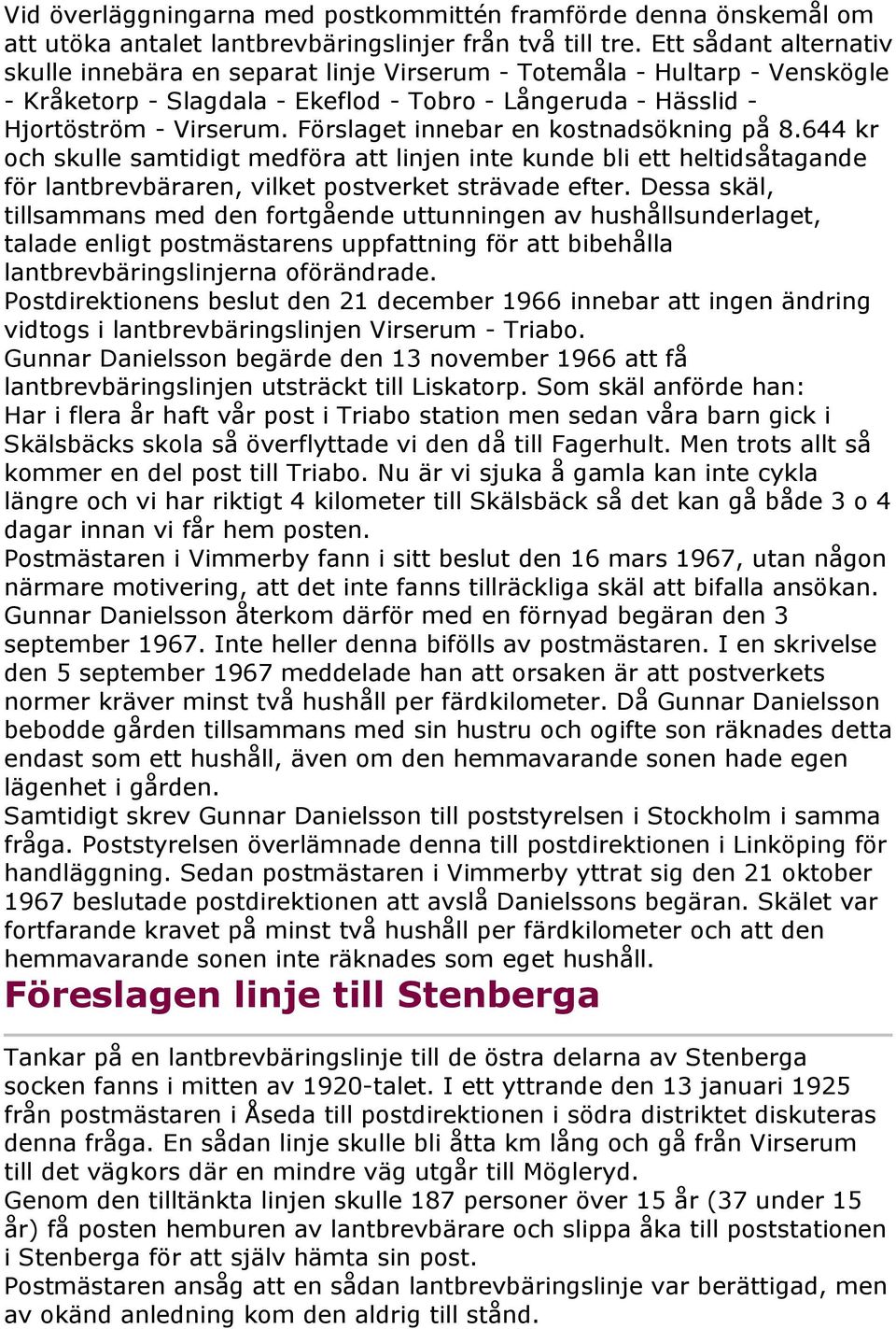 Förslaget innebar en kostnadsökning på 8.644 kr och skulle samtidigt medföra att linjen inte kunde bli ett heltidsåtagande för lantbrevbäraren, vilket postverket strävade efter.