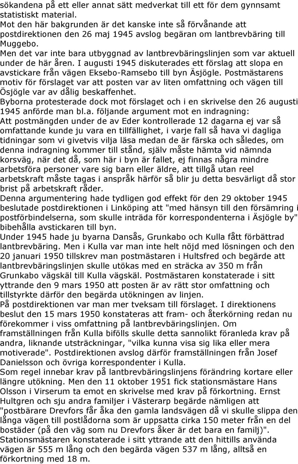 Men det var inte bara utbyggnad av lantbrevbäringslinjen som var aktuell under de här åren. I augusti 1945 diskuterades ett förslag att slopa en avstickare från vägen Eksebo-Ramsebo till byn Äsjögle.