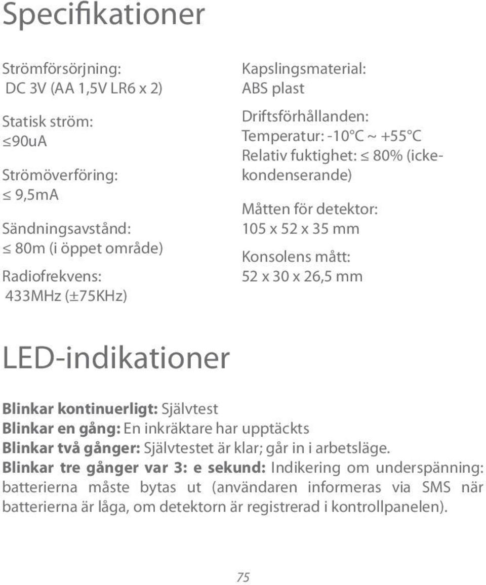 30 x 26,5 mm LED-indikationer Blinkar kontinuerligt: Självtest Blinkar en gång: En inkräktare har upptäckts Blinkar två gånger: Självtestet är klar; går in i arbetsläge.