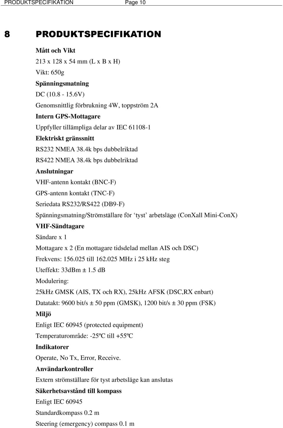 4k bps dubbelriktad Anslutningar VHF-antenn kontakt (BNC-F) GPS-antenn kontakt (TNC-F) Seriedata RS232/RS422 (DB9-F) Spänningsmatning/Strömställare för tyst arbetsläge (ConXall Mini-ConX)