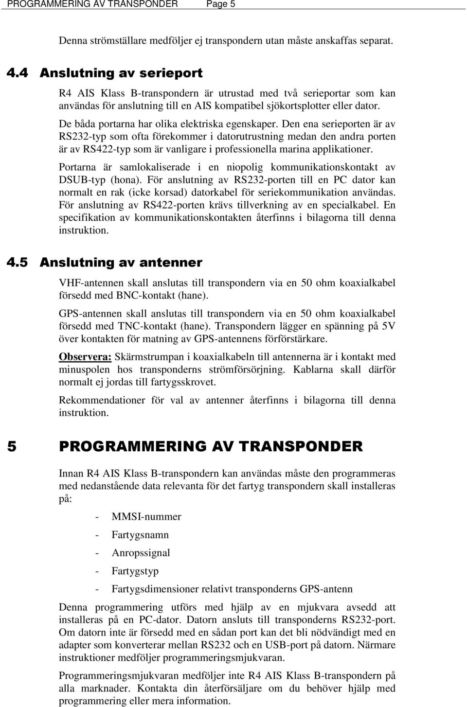 De båda portarna har olika elektriska egenskaper.