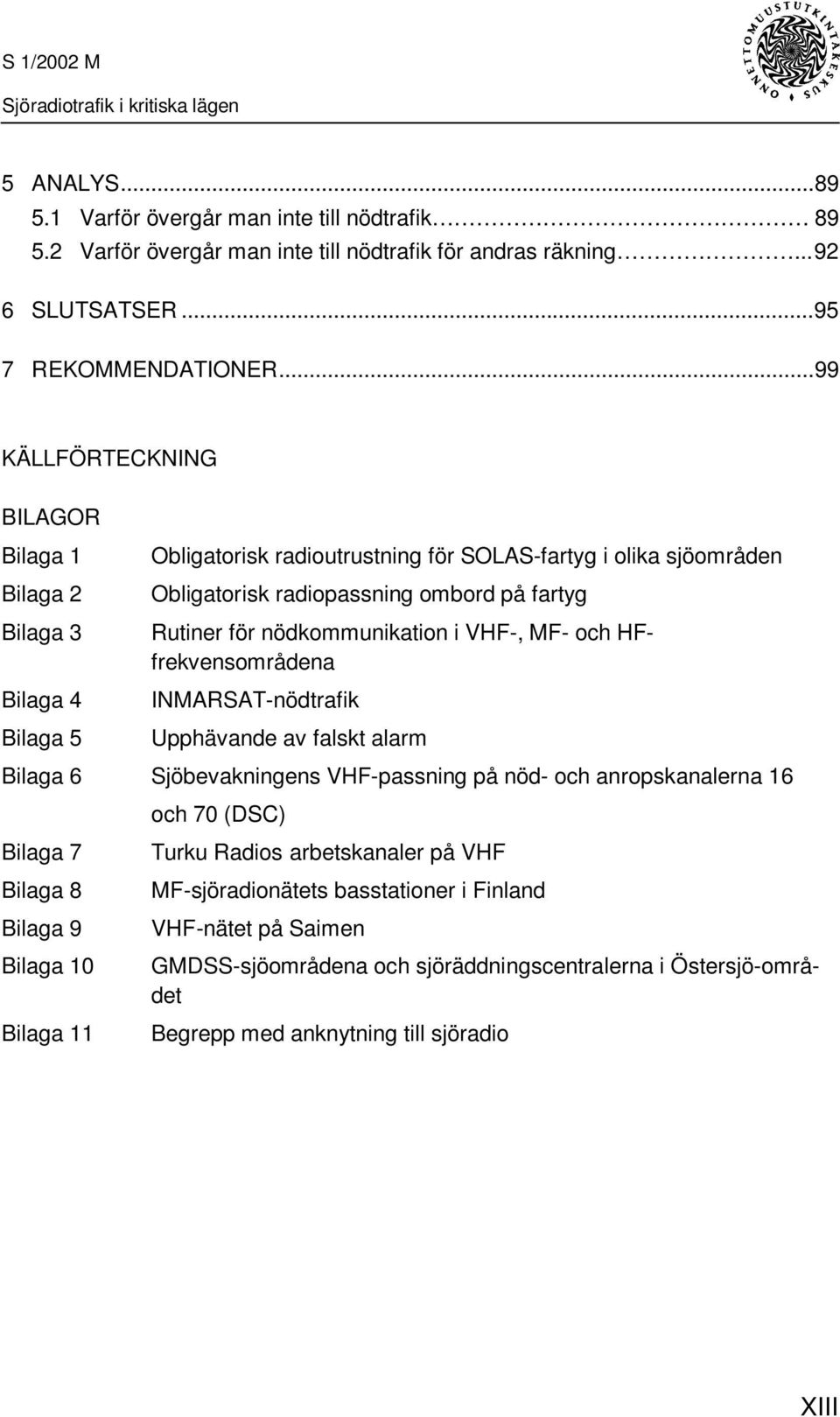 VHF-, MF- och HFfrekvensområdena Bilaga 4 INMARSAT-nödtrafik Bilaga 5 Upphävande av falskt alarm Bilaga 6 Sjöbevakningens VHF-passning på nöd- och anropskanalerna 16 och 70 (DSC) Bilaga 7 Turku