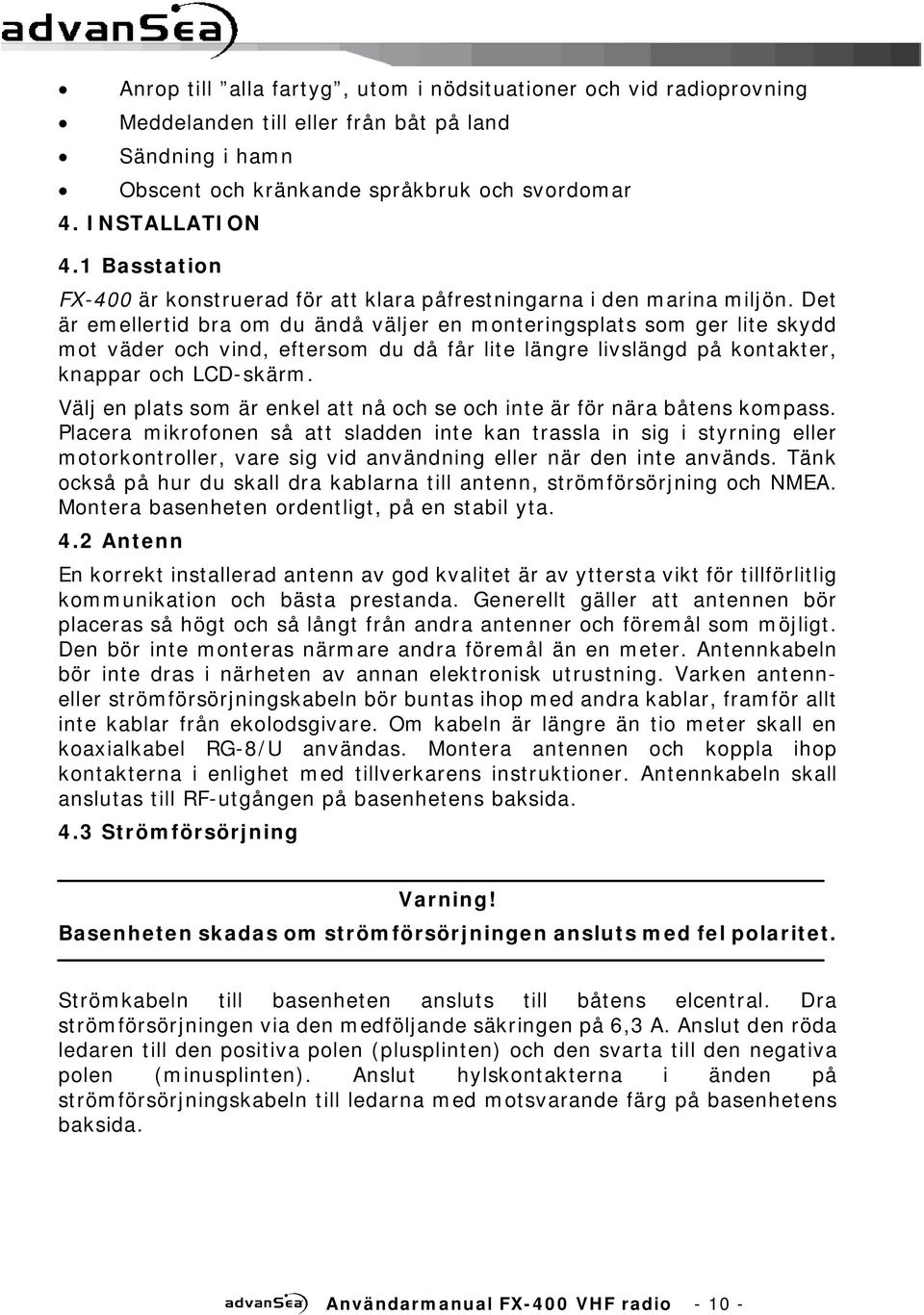 Det är emellertid bra om du ändå väljer en monteringsplats som ger lite skydd mot väder och vind, eftersom du då får lite längre livslängd på kontakter, knappar och LCD-skärm.