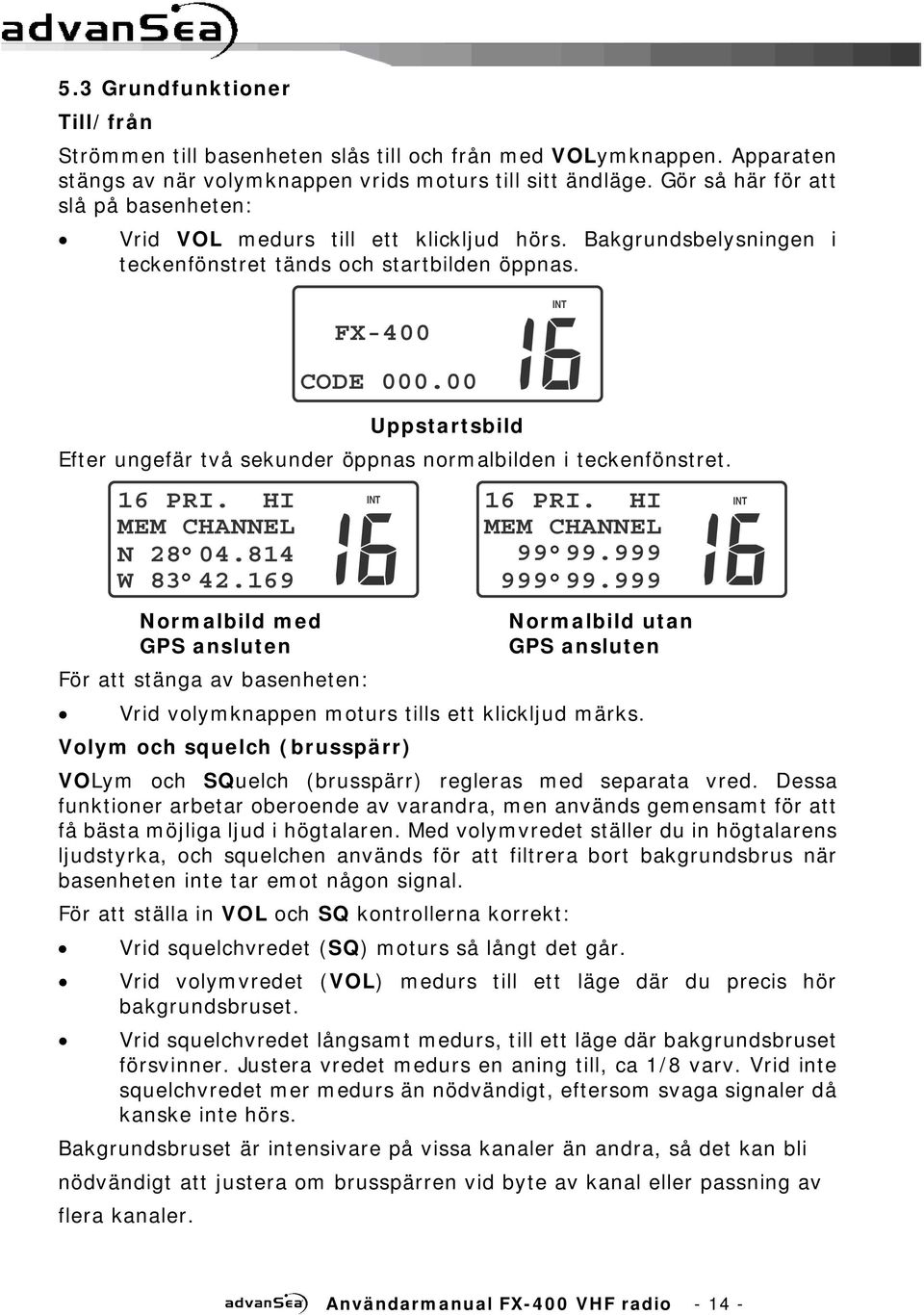 00 Uppstartsbild Efter ungefär två sekunder öppnas normalbilden i teckenfönstret. 16 PRI. HI MEM CHANNEL N 28 04.814 W 83 42.169 16 PRI. HI MEM CHANNEL 99 99.999 999 99.
