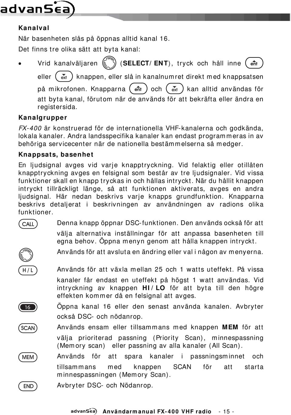 Knapparna och kan alltid användas för att byta kanal, förutom när de används för att bekräfta eller ändra en registersida.