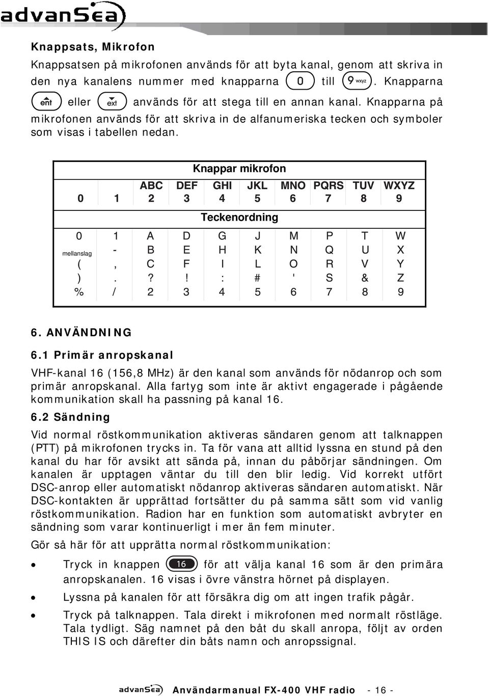 1 Primär anropskanal VHF-kanal 16 (156,8 MHz) är den kanal som används för nödanrop och som primär anropskanal.