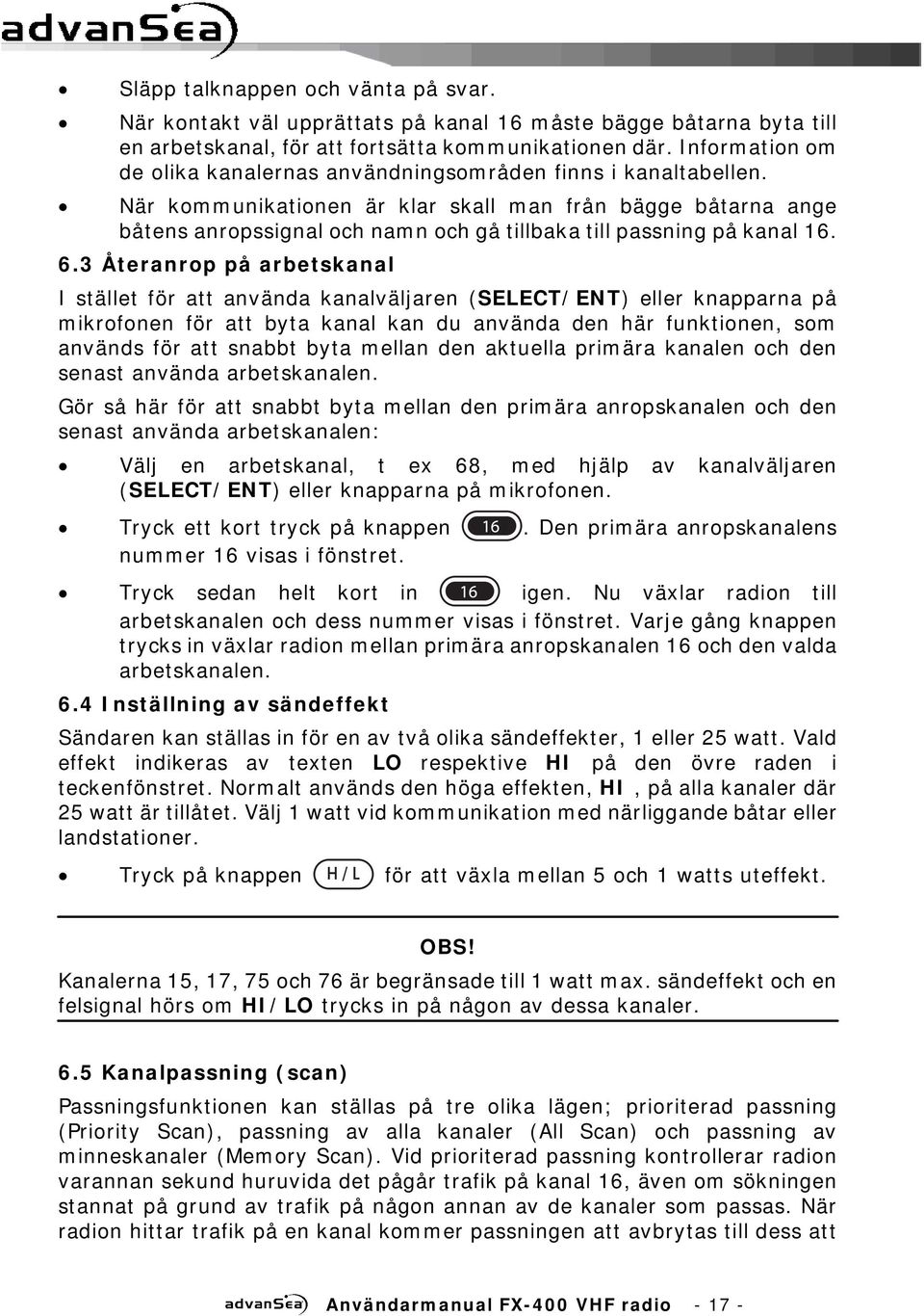 När kommunikationen är klar skall man från bägge båtarna ange båtens anropssignal och namn och gå tillbaka till passning på kanal 16. 6.