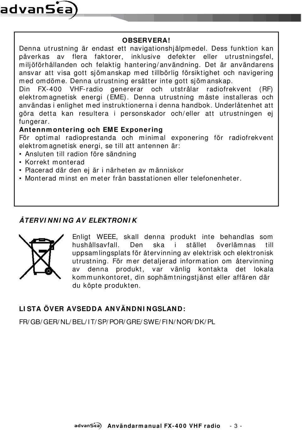 Det är användarens ansvar att visa gott sjömanskap med tillbörlig försiktighet och navigering med omdöme. Denna utrustning ersätter inte gott sjömanskap.