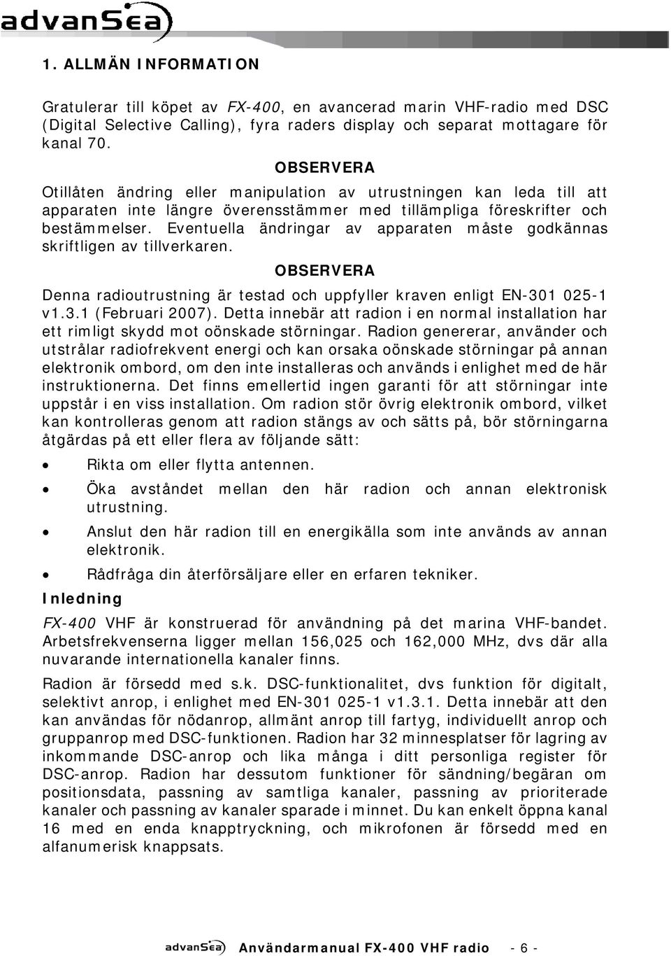 Eventuella ändringar av apparaten måste godkännas skriftligen av tillverkaren. OBSERVERA Denna radioutrustning är testad och uppfyller kraven enligt EN-301 025-1 v1.3.1 (Februari 2007).